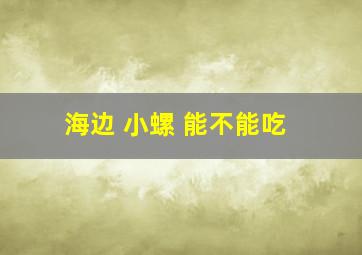 海边 小螺 能不能吃